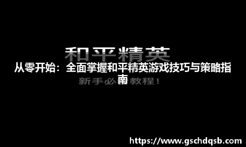 从零开始：全面掌握和平精英游戏技巧与策略指南