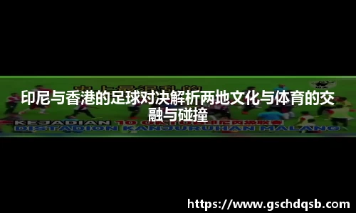 印尼与香港的足球对决解析两地文化与体育的交融与碰撞