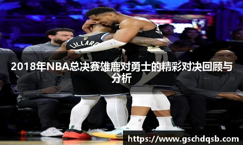 2018年NBA总决赛雄鹿对勇士的精彩对决回顾与分析